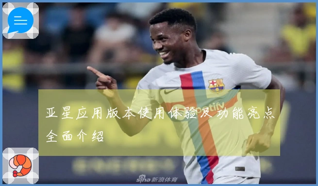 亚星应用版本使用体验及功能亮点全面介绍