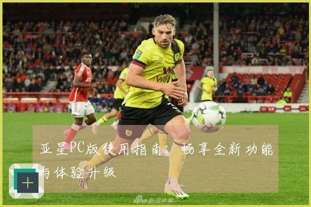 亚星PC版使用指南：畅享全新功能与体验升级