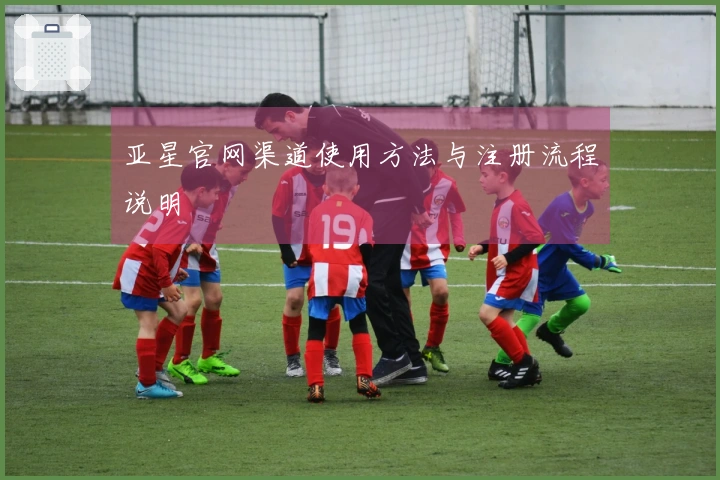 亚星官网渠道使用方法与注册流程说明