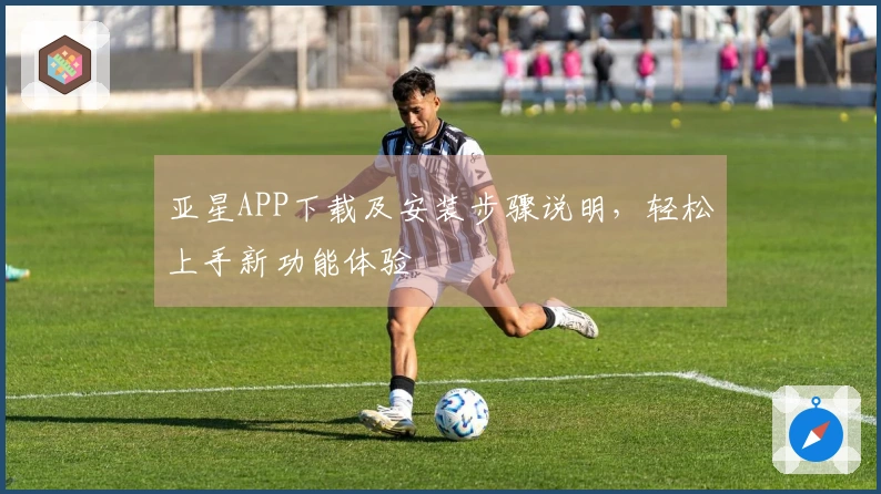 亚星APP下载及安装步骤说明，轻松上手新功能体验