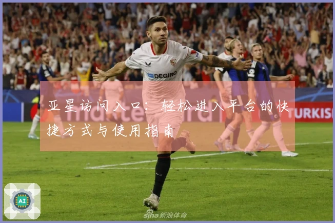 亚星访问入口：轻松进入平台的快捷方式与使用指南