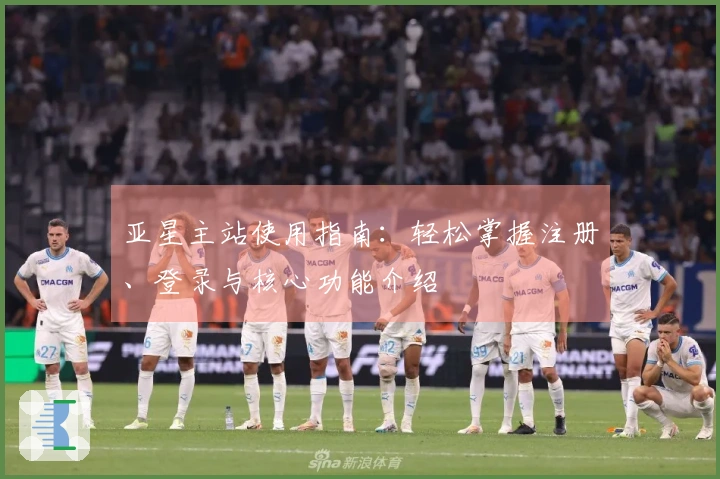 亚星主站使用指南：轻松掌握注册、登录与核心功能介绍