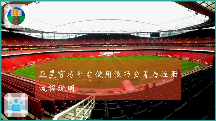 亚星官方平台使用技巧分享与注册流程说明