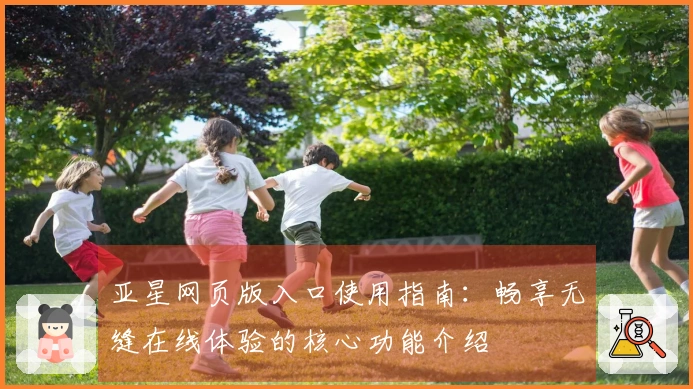 亚星网页版入口使用指南：畅享无缝在线体验的核心功能介绍