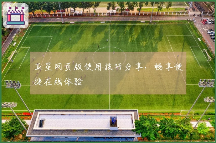 亚星网页版使用技巧分享，畅享便捷在线体验