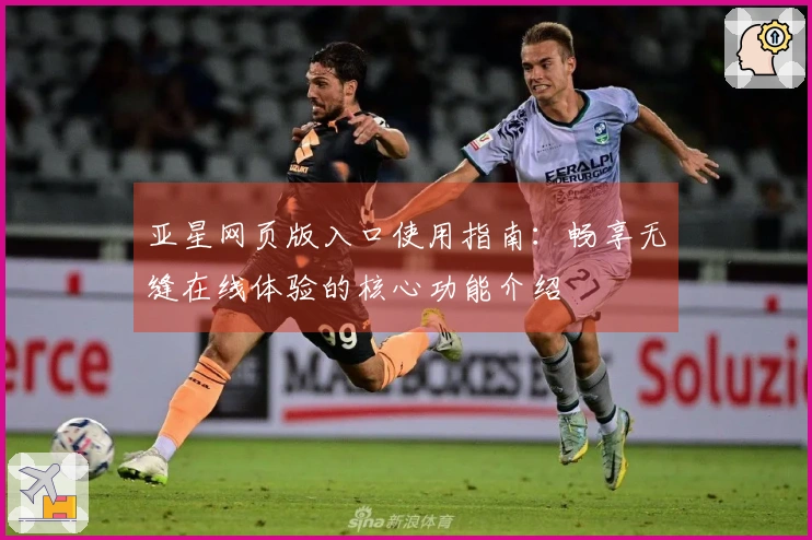 亚星网页版入口使用指南：畅享无缝在线体验的核心功能介绍