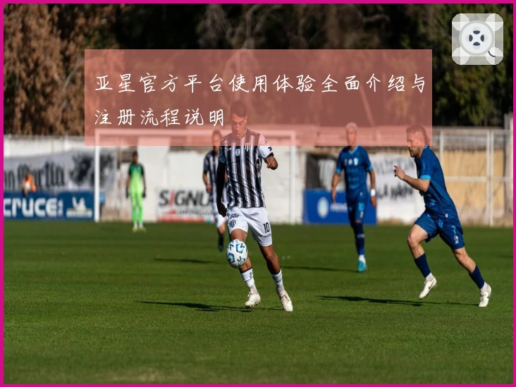 亚星官方平台使用体验全面介绍与注册流程说明