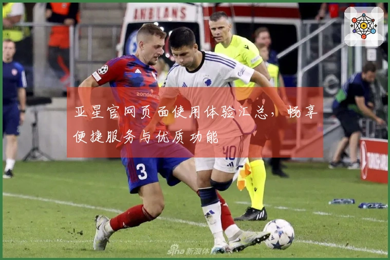 亚星官网页面使用体验汇总，畅享便捷服务与优质功能