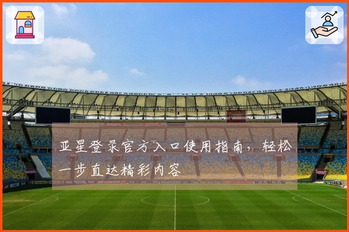 亚星登录官方入口使用指南,轻松一步直达精彩内容